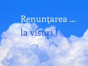 Renunţarea la visuri !